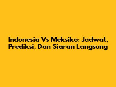 Indonesia Vs Meksiko: Jadwal, Prediksi, Dan Siaran Langsung