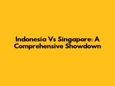 Indonesia Vs Singapore: A Comprehensive Showdown