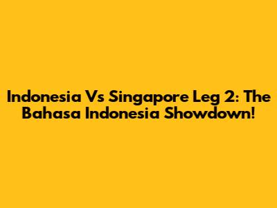 Indonesia Vs Singapore Leg 2: The Bahasa Indonesia Showdown!