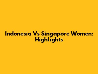 Indonesia Vs Singapore Women: Highlights