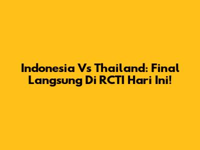 Indonesia Vs Thailand: Final Langsung Di RCTI Hari Ini!
