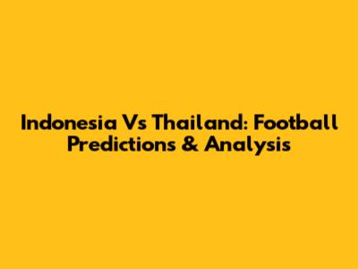 Indonesia Vs Thailand: Football Predictions & Analysis