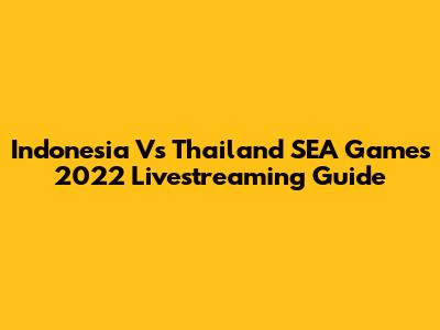 Indonesia Vs Thailand SEA Games 2022 Livestreaming Guide