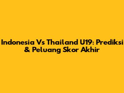 Indonesia Vs Thailand U19: Prediksi & Peluang Skor Akhir