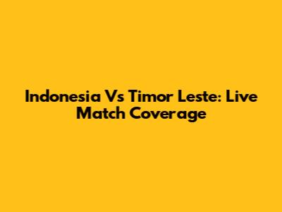 Indonesia Vs Timor Leste: Live Match Coverage
