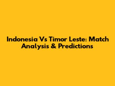 Indonesia Vs Timor Leste: Match Analysis & Predictions
