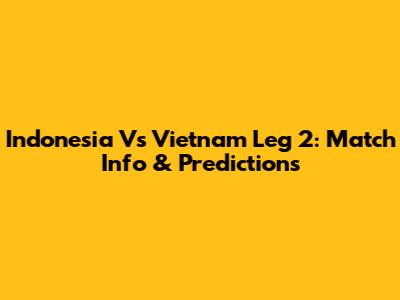 Indonesia Vs Vietnam Leg 2: Match Info & Predictions