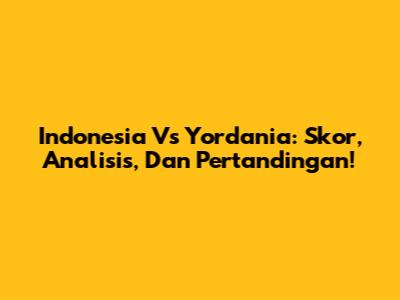 Indonesia Vs Yordania: Skor, Analisis, Dan Pertandingan!