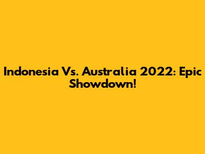 Indonesia Vs. Australia 2022: Epic Showdown!