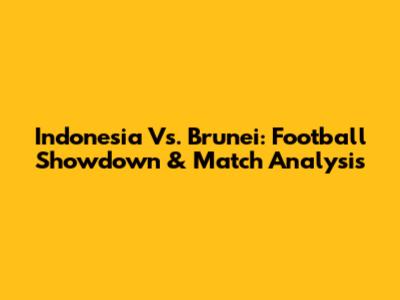 Indonesia Vs. Brunei: Football Showdown & Match Analysis