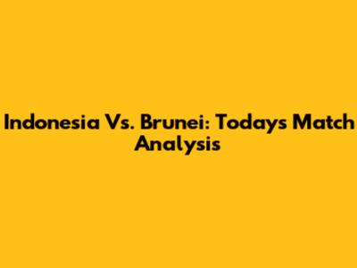 Indonesia Vs. Brunei: Today's Match Analysis