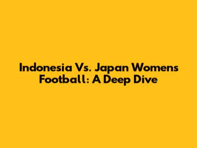 Indonesia Vs. Japan Women's Football: A Deep Dive