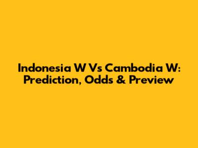 Indonesia W Vs Cambodia W: Prediction, Odds & Preview