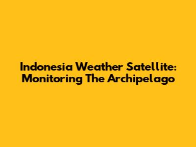 Indonesia Weather Satellite: Monitoring The Archipelago