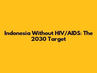 Indonesia Without HIV/AIDS: The 2030 Target