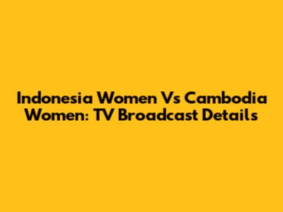 Indonesia Women Vs Cambodia Women: TV Broadcast Details