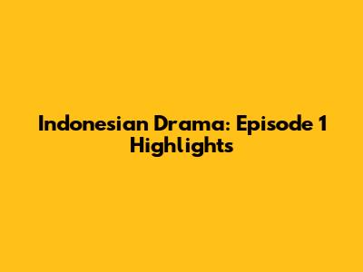 Indonesian Drama: Episode 1 Highlights