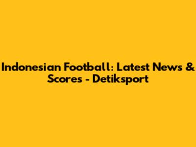 Indonesian Football: Latest News & Scores - Detiksport