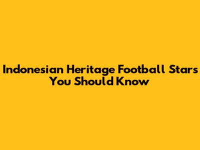Indonesian Heritage Football Stars You Should Know