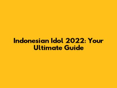Indonesian Idol 2022: Your Ultimate Guide