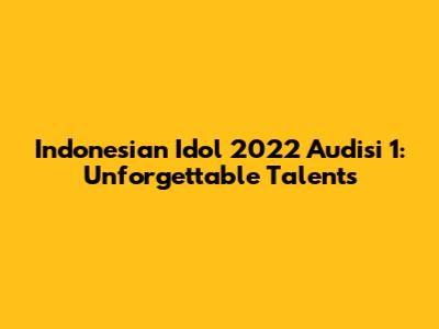 Indonesian Idol 2022 Audisi 1: Unforgettable Talents