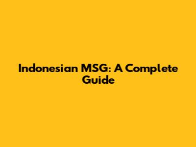 Indonesian MSG: A Complete Guide