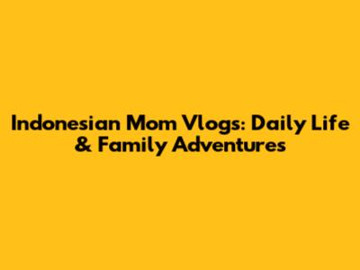 Indonesian Mom Vlogs: Daily Life & Family Adventures