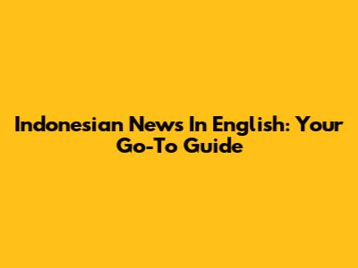 Indonesian News In English: Your Go-To Guide