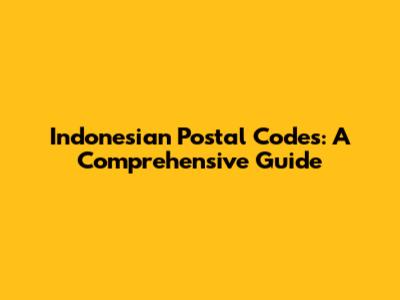 Indonesian Postal Codes: A Comprehensive Guide