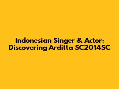 Indonesian Singer & Actor: Discovering Ardilla SC2014SC
