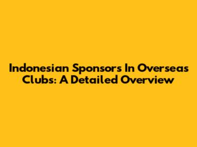 Indonesian Sponsors In Overseas Clubs: A Detailed Overview