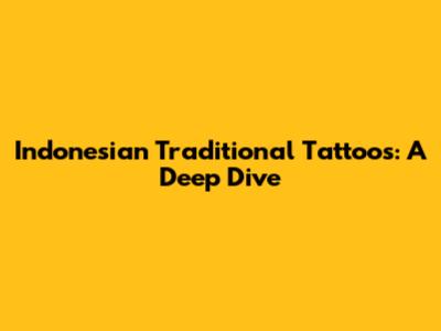 Indonesian Traditional Tattoos: A Deep Dive
