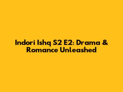 Indori Ishq S2 E2: Drama & Romance Unleashed