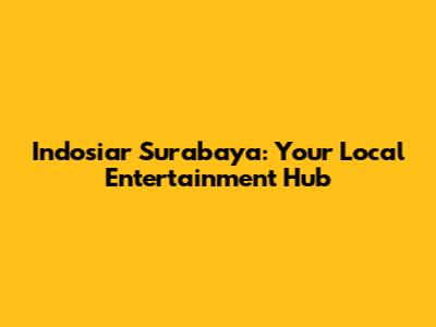Indosiar Surabaya: Your Local Entertainment Hub