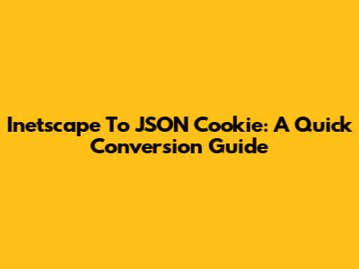 Inetscape To JSON Cookie: A Quick Conversion Guide