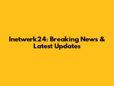 Inetwerk24: Breaking News & Latest Updates