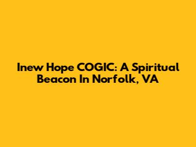 Inew Hope COGIC: A Spiritual Beacon In Norfolk, VA