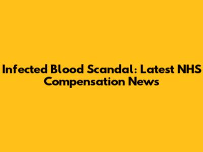 Infected Blood Scandal: Latest NHS Compensation News