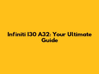 Infiniti I30 A32: Your Ultimate Guide