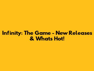 Infinity: The Game - New Releases & What's Hot!