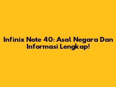 Infinix Note 40: Asal Negara Dan Informasi Lengkap!