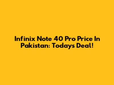 Infinix Note 40 Pro Price In Pakistan: Today's Deal!