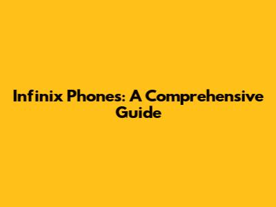 Infinix Phones: A Comprehensive Guide