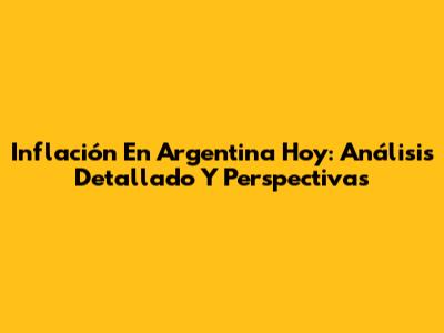 Inflación En Argentina Hoy: Análisis Detallado Y Perspectivas
