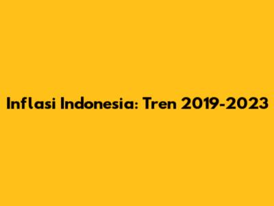 Inflasi Indonesia: Tren 2019-2023