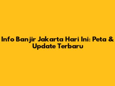 Info Banjir Jakarta Hari Ini: Peta & Update Terbaru
