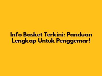 Info Basket Terkini: Panduan Lengkap Untuk Penggemar!