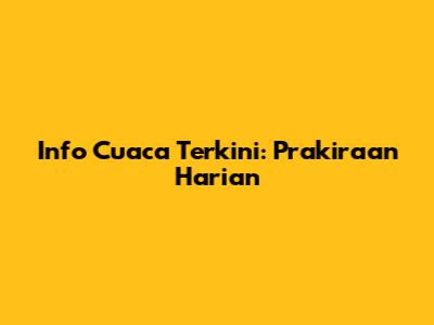 Info Cuaca Terkini: Prakiraan Harian