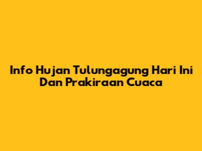 Info Hujan Tulungagung Hari Ini Dan Prakiraan Cuaca