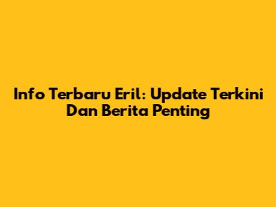 Info Terbaru Eril: Update Terkini Dan Berita Penting
